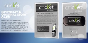 Cricket wireless' Promotions Distributor asked GripNStay to design a GripNStay and Original Story card as a sample to introduce the GripNStay product to Cricket Wireless corporate. The Story card was to have basic information about the company and the services they provide.